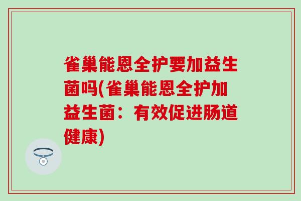 雀巢能恩全护要加益生菌吗(雀巢能恩全护加益生菌：有效促进肠道健康)