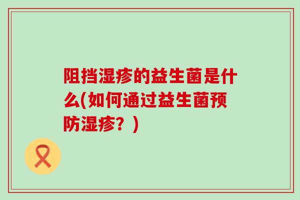 阻挡的益生菌是什么(如何通过益生菌？)