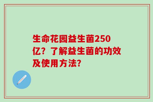 生命花园益生菌250亿？了解益生菌的功效及使用方法？