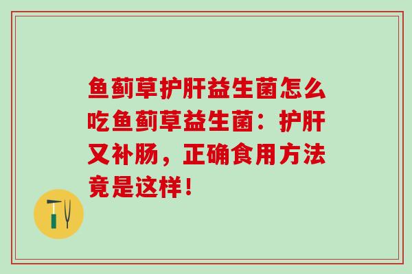 鱼蓟草益生菌怎么吃鱼蓟草益生菌：又补肠，正确食用方法竟是这样！