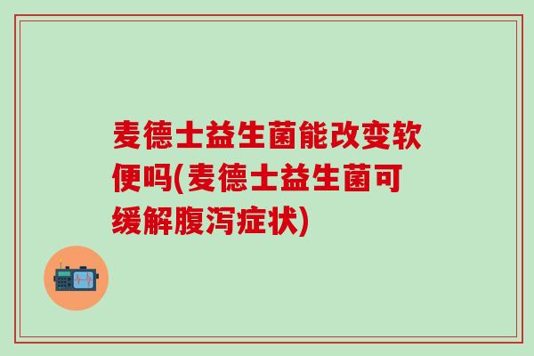 麦德士益生菌能改变软便吗(麦德士益生菌可缓解症状)