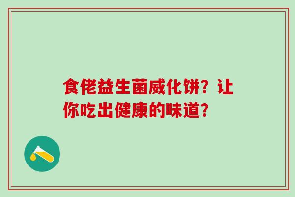 食佬益生菌威化饼？让你吃出健康的味道？