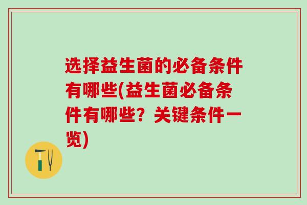 选择益生菌的必备条件有哪些(益生菌必备条件有哪些？关键条件一览)