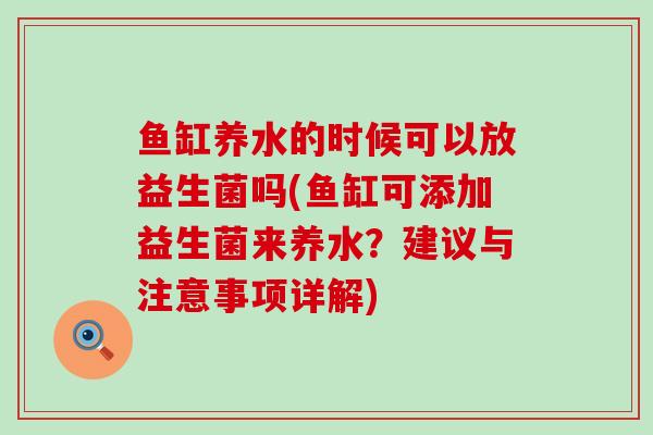 鱼缸养水的时候可以放益生菌吗(鱼缸可添加益生菌来养水？建议与注意事项详解)