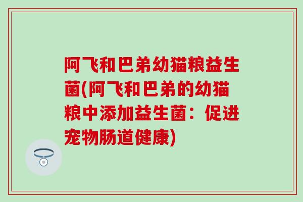 阿飞和巴弟幼猫粮益生菌(阿飞和巴弟的幼猫粮中添加益生菌：促进宠物肠道健康)