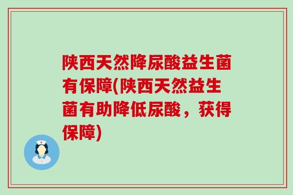 陕西天然降尿酸益生菌有保障(陕西天然益生菌有助降低尿酸，获得保障)