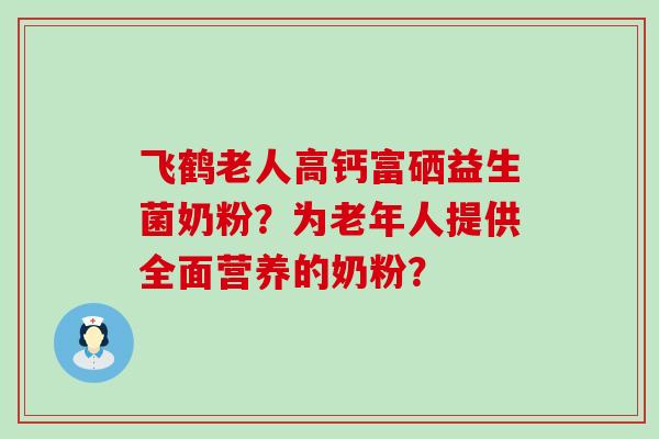 飞鹤老人高钙富硒益生菌奶粉？为老年人提供全面营养的奶粉？