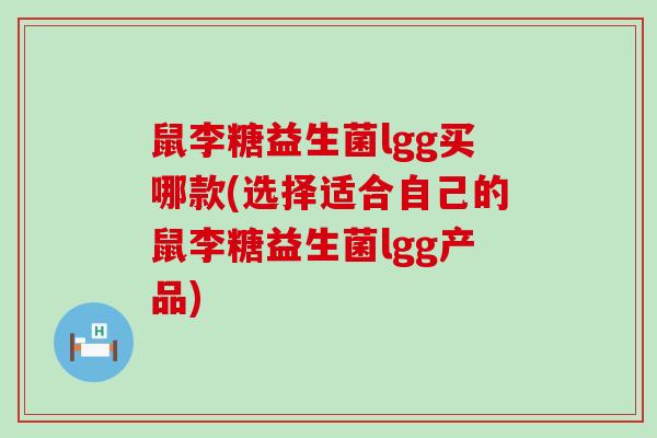 鼠李糖益生菌lgg买哪款(选择适合自己的鼠李糖益生菌lgg产品)
