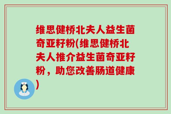 维思健桥北夫人益生菌奇亚籽粉(维思健桥北夫人推介益生菌奇亚籽粉，助您改善肠道健康)