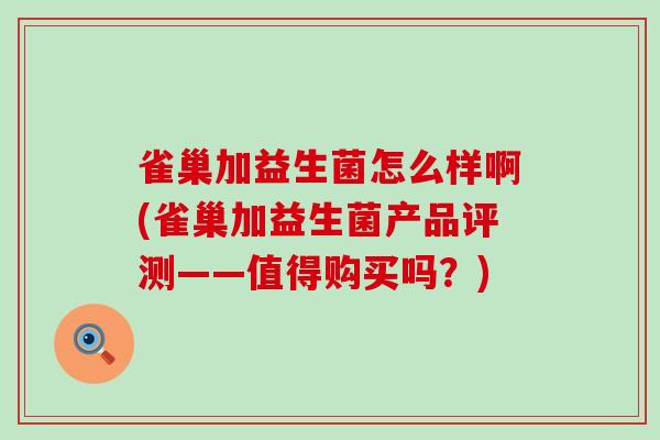 雀巢加益生菌怎么样啊(雀巢加益生菌产品评测——值得购买吗？)
