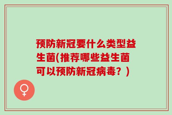 新冠要什么类型益生菌(推荐哪些益生菌可以新冠？)