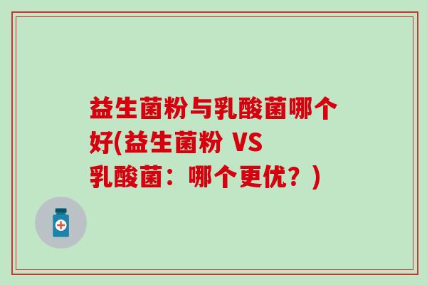 益生菌粉与乳酸菌哪个好(益生菌粉 VS 乳酸菌：哪个更优？)