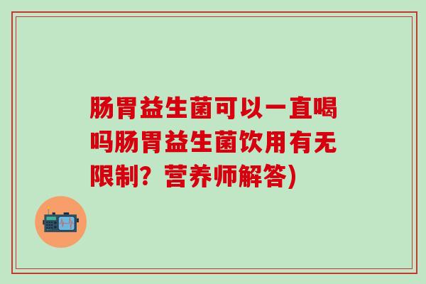 肠胃益生菌可以一直喝吗肠胃益生菌饮用有无限制？营养师解答)
