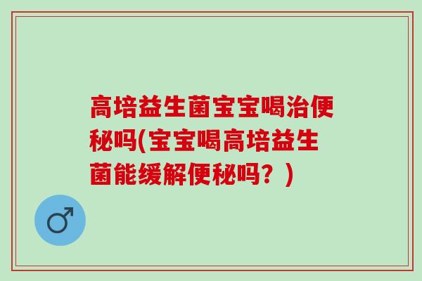 高培益生菌宝宝喝吗(宝宝喝高培益生菌能缓解吗？)
