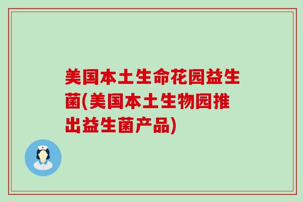 美国本土生命花园益生菌(美国本土生物园推出益生菌产品)