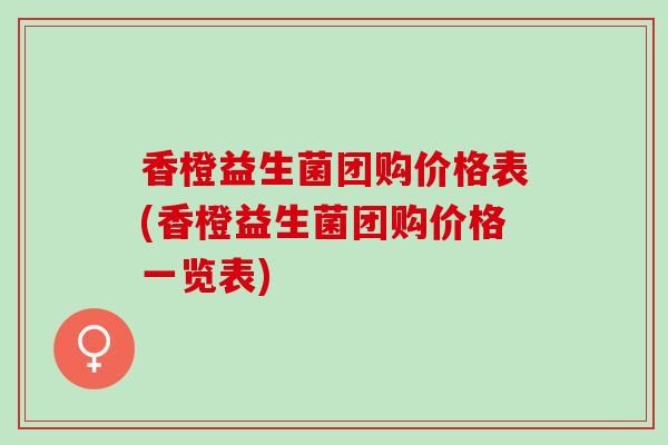 香橙益生菌团购价格表(香橙益生菌团购价格一览表)