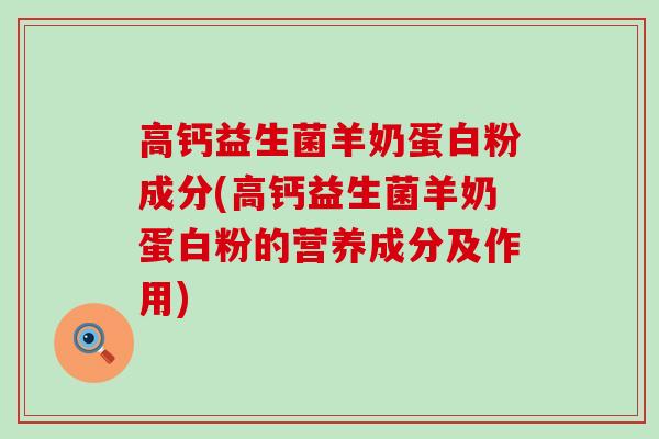 高钙益生菌羊奶蛋白粉成分(高钙益生菌羊奶蛋白粉的营养成分及作用)