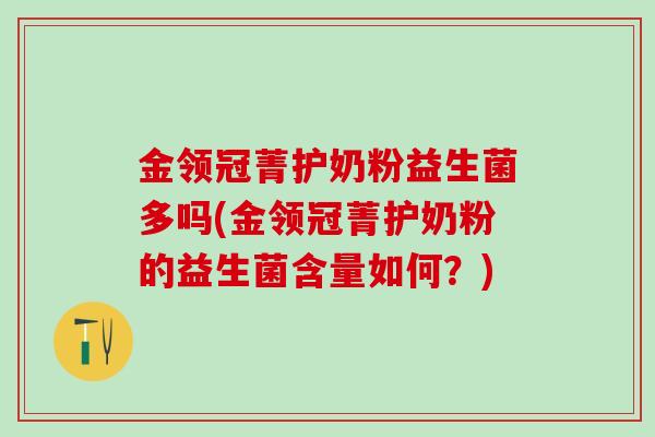 金领冠菁护奶粉益生菌多吗(金领冠菁护奶粉的益生菌含量如何？)