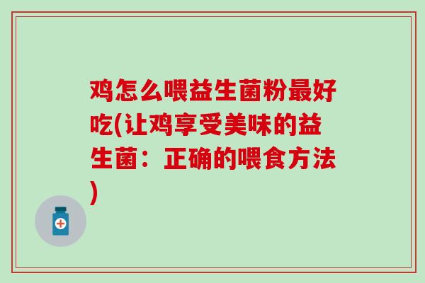 鸡怎么喂益生菌粉好吃(让鸡享受美味的益生菌：正确的喂食方法)
