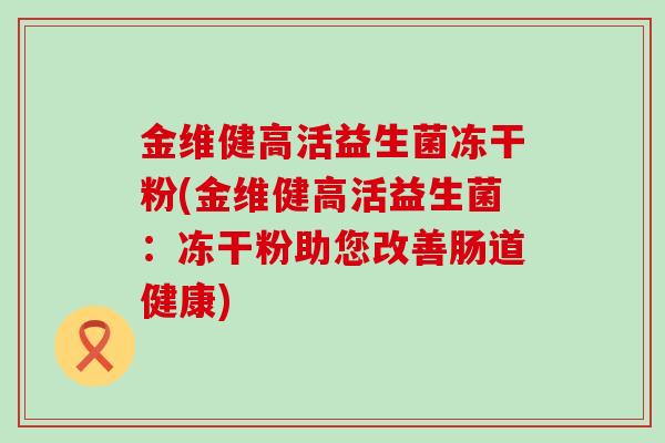 金维健高活益生菌冻干粉(金维健高活益生菌：冻干粉助您改善肠道健康)