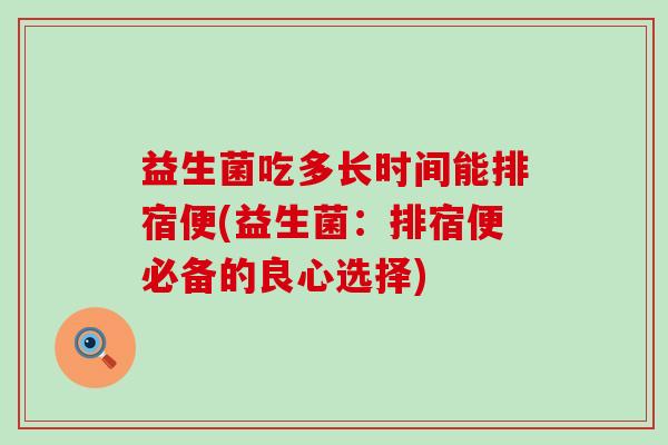 益生菌吃多长时间能排宿便(益生菌：排宿便必备的良心选择)