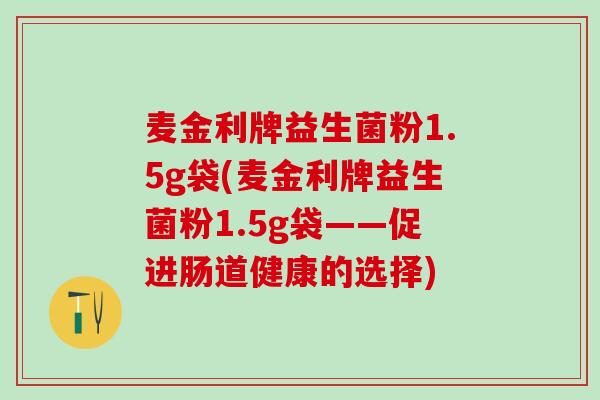 麦金利牌益生菌粉1.5g袋(麦金利牌益生菌粉1.5g袋——促进肠道健康的选择)