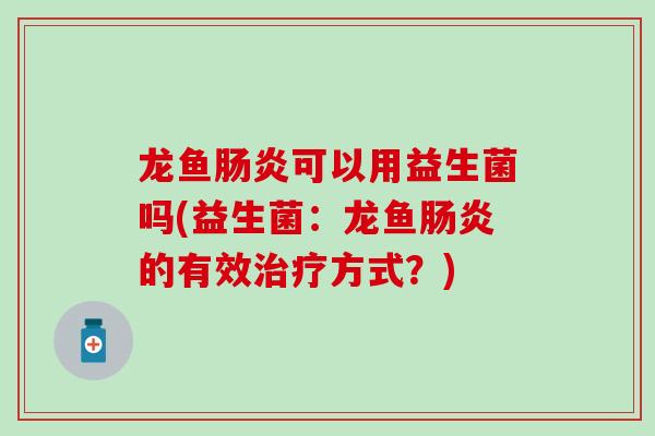 龙鱼可以用益生菌吗(益生菌：龙鱼的有效方式？)