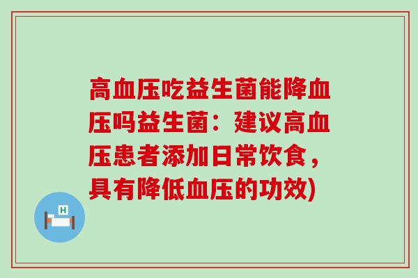 高吃益生菌能降吗益生菌：建议高患者添加日常饮食，具有降低的功效)