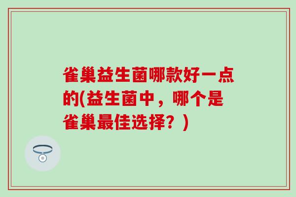 雀巢益生菌哪款好一点的(益生菌中，哪个是雀巢佳选择？)