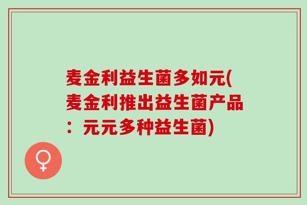 麦金利益生菌多如元(麦金利推出益生菌产品：元元多种益生菌)