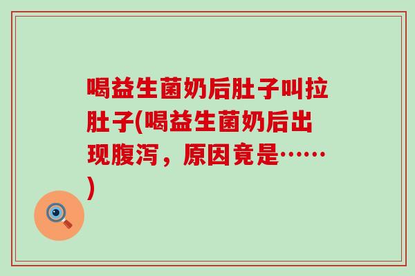 喝益生菌奶后肚子叫拉肚子(喝益生菌奶后出现，原因竟是……)