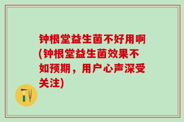钟根堂益生菌不好用啊(钟根堂益生菌效果不如预期，用户心声深受关注)