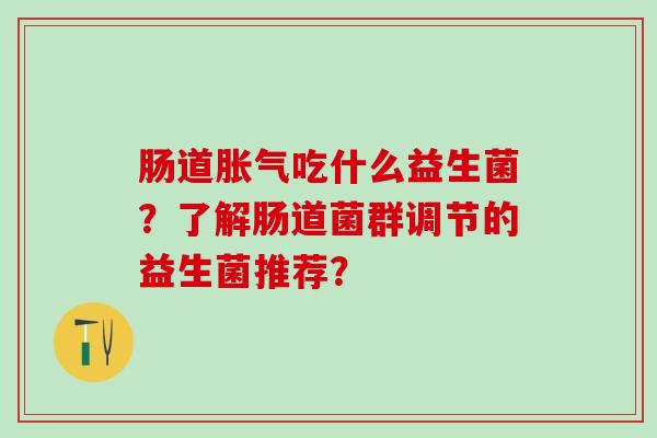 肠道吃什么益生菌？了解肠道菌群调节的益生菌推荐？