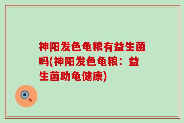 神阳发色龟粮有益生菌吗(神阳发色龟粮：益生菌助龟健康)