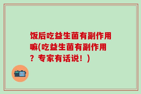 饭后吃益生菌有副作用嘛(吃益生菌有副作用？专家有话说！)