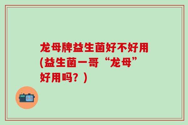 龙母牌益生菌好不好用(益生菌一哥“龙母”好用吗？)