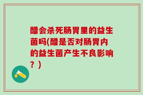 醋会杀死肠胃里的益生菌吗(醋是否对肠胃内的益生菌产生不良影响？)