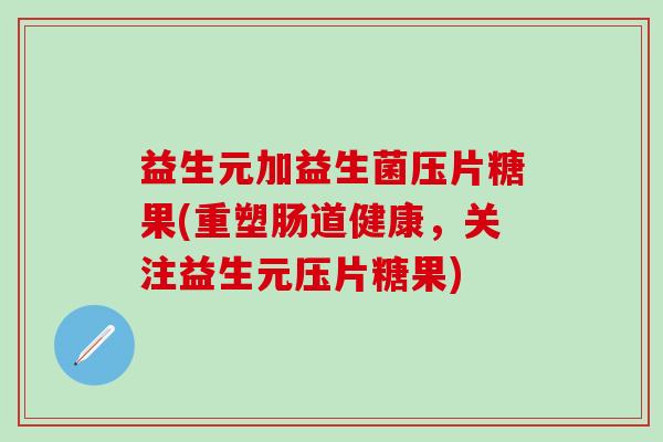 益生元加益生菌压片糖果(重塑肠道健康，关注益生元压片糖果)