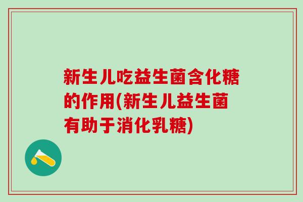 新生儿吃益生菌含化糖的作用(新生儿益生菌有助于消化乳糖)