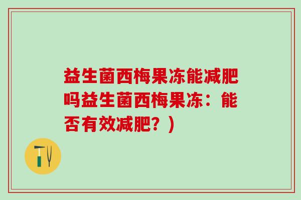 益生菌西梅果冻能吗益生菌西梅果冻：能否有效？)
