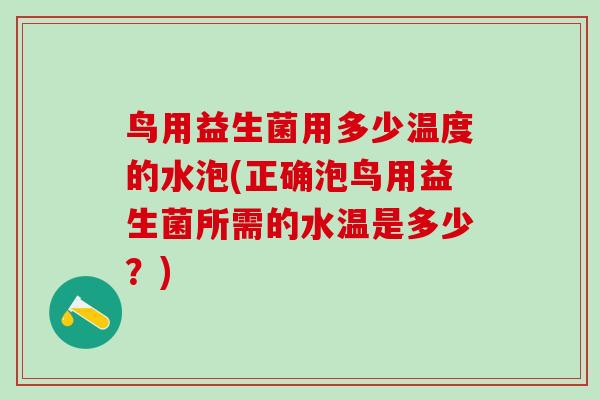 鸟用益生菌用多少温度的水泡(正确泡鸟用益生菌所需的水温是多少？)