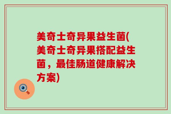 美奇士奇异果益生菌(美奇士奇异果搭配益生菌，佳肠道健康解决方案)