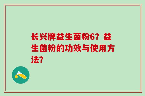 长兴牌益生菌粉6？益生菌粉的功效与使用方法？