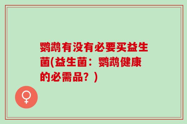 鹦鹉有没有必要买益生菌(益生菌：鹦鹉健康的必需品？)