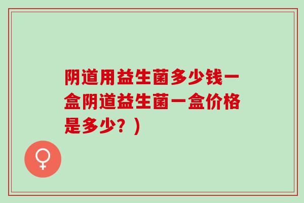 用益生菌多少钱一盒益生菌一盒价格是多少?) 用益生菌多少钱一盒益生菌一盒价格是多少?)