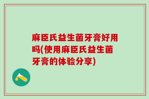 麻臣氏益生菌牙膏好用吗(使用麻臣氏益生菌牙膏的体验分享)