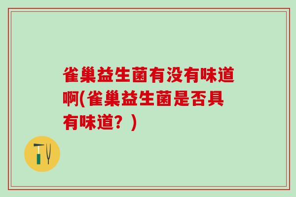 雀巢益生菌有没有味道啊(雀巢益生菌是否具有味道？)
