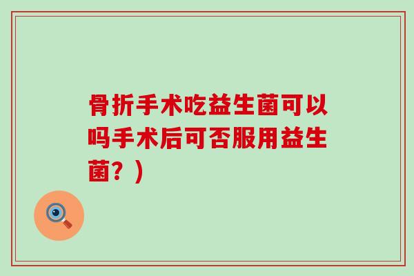 手术吃益生菌可以吗手术后可否服用益生菌？)