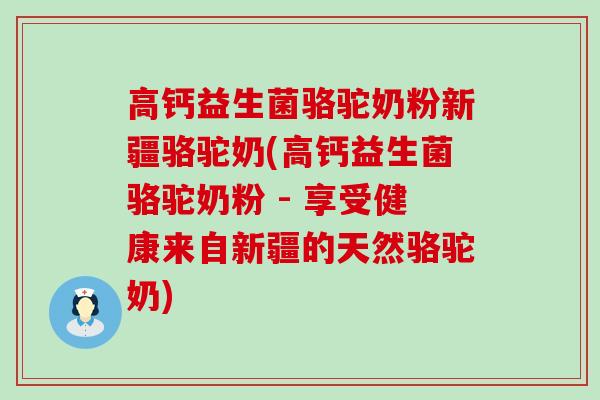 高钙益生菌骆驼奶粉新疆骆驼奶(高钙益生菌骆驼奶粉 - 享受健康来自新疆的天然骆驼奶)
