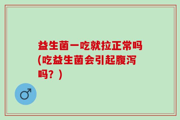 益生菌一吃就拉正常吗(吃益生菌会引起吗？)